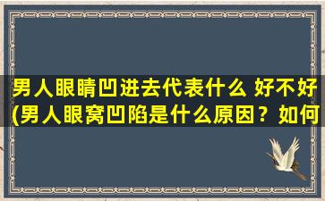 男人眼睛凹进去代表什么 好不好(男人眼窝凹陷是什么原因？如何挽救凹陷的眼睛形态？)